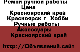 Ремни ручной работы  › Цена ­ 3 000 - Красноярский край, Красноярск г. Хобби. Ручные работы » Аксессуары   . Красноярский край